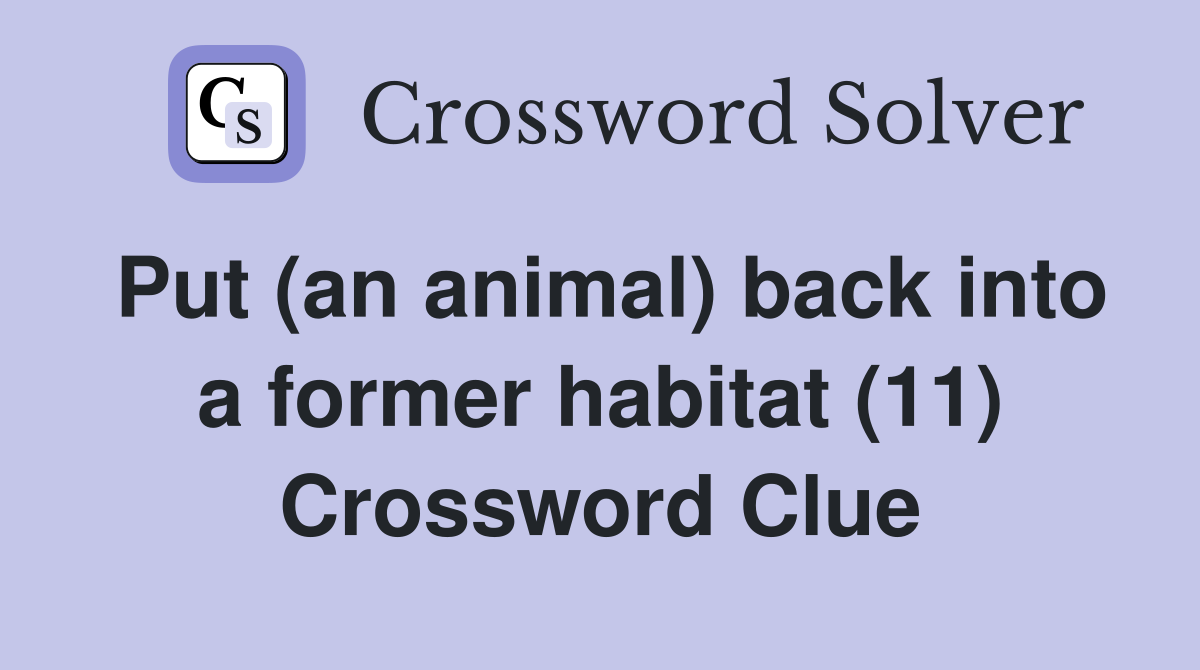 Put (an animal) back into a former habitat (11) Crossword Clue
